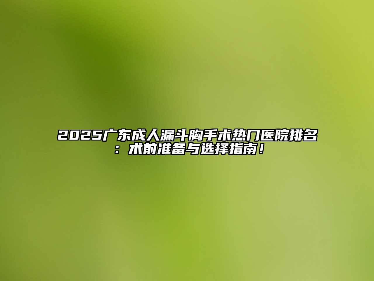 2025广东成人漏斗胸手术热门医院排名：术前准备与选择指南！