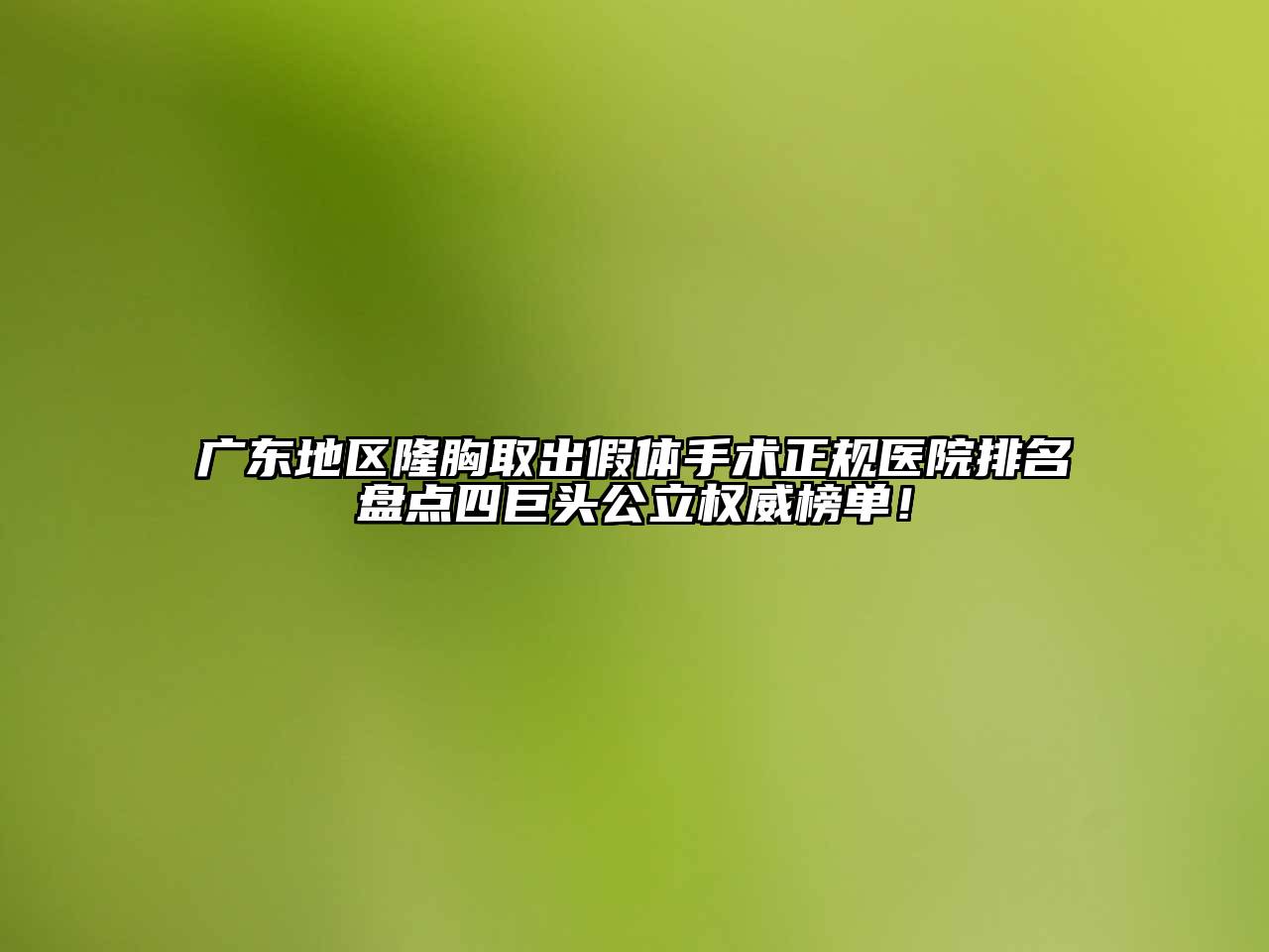 广东地区隆胸取出假体手术正规医院排名盘点四巨头公立权威榜单！