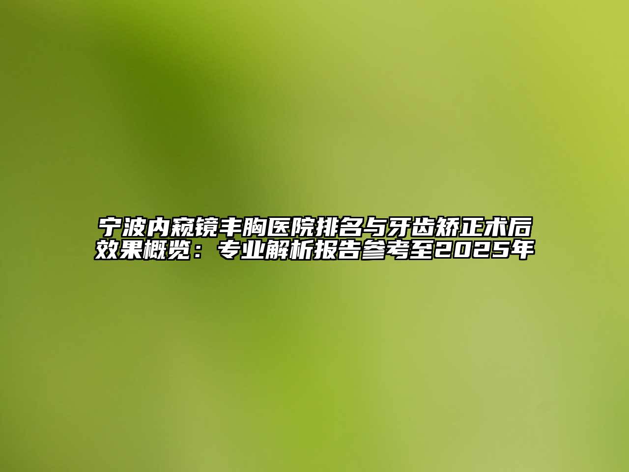 宁波内窥镜丰胸医院排名与牙齿矫正术后效果概览：专业解析报告参考至2025年
