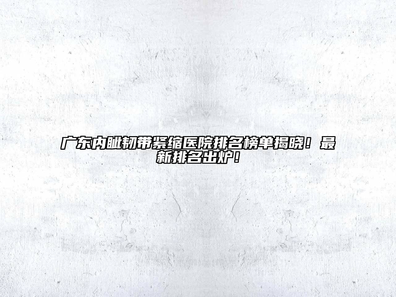 广东内眦韧带紧缩医院排名榜单揭晓！最新排名出炉！