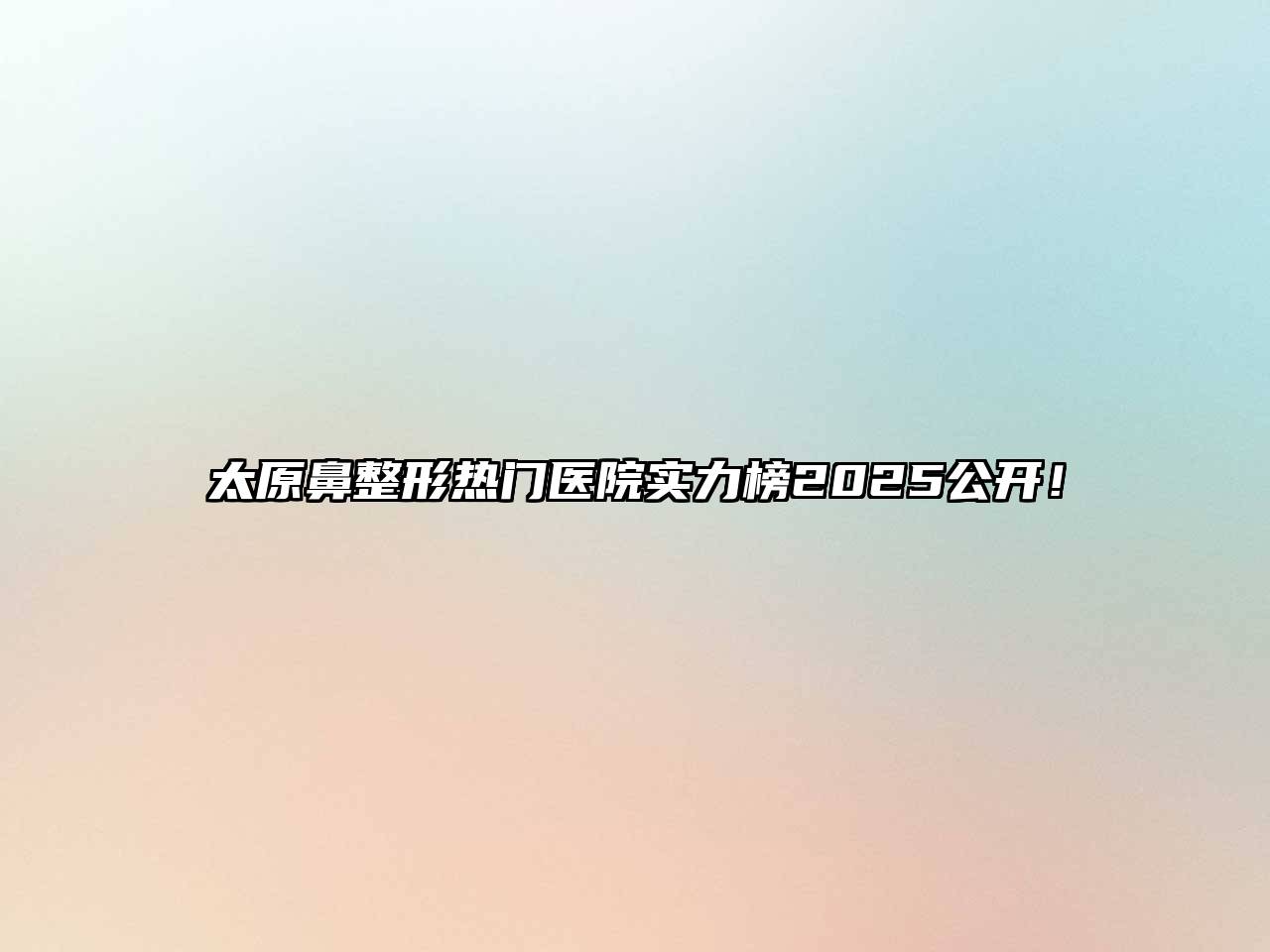 太原鼻整形热门医院实力榜2025公开！