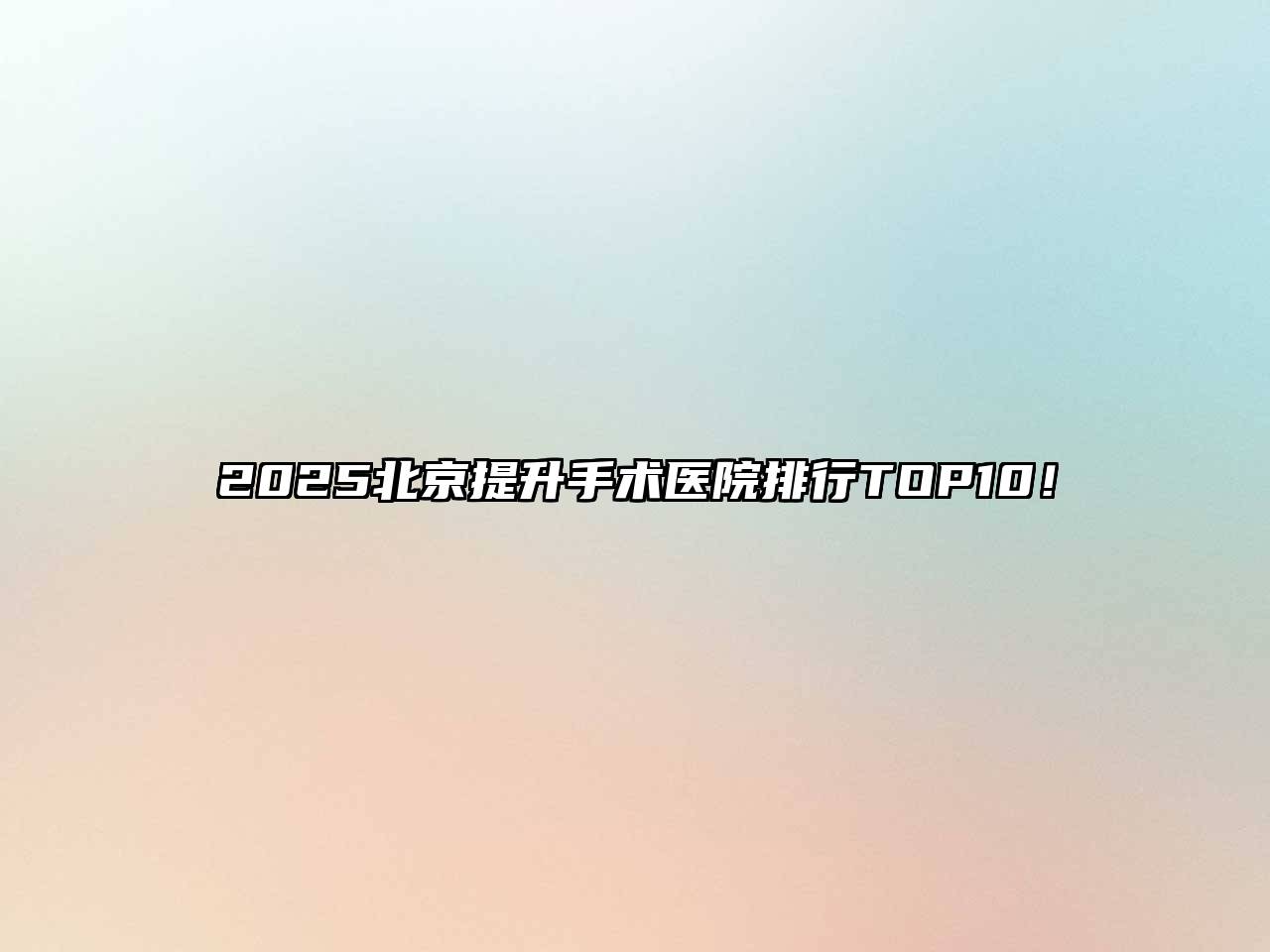 2025北京提升手术医院排行TOP10！