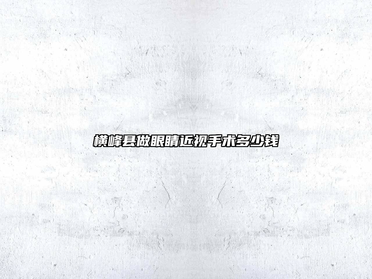 横峰县做眼睛近视手术多少钱