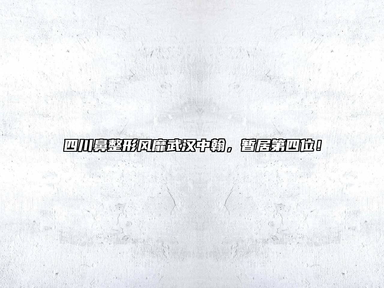 四川鼻整形风靡武汉中翰，暂居第四位！