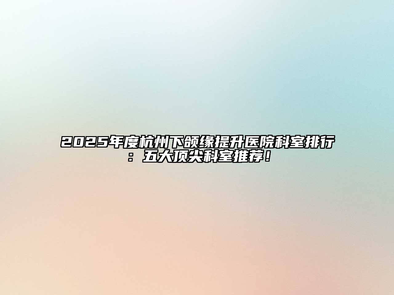 2025年度杭州下颌缘提升医院科室排行：五大顶尖科室推荐！