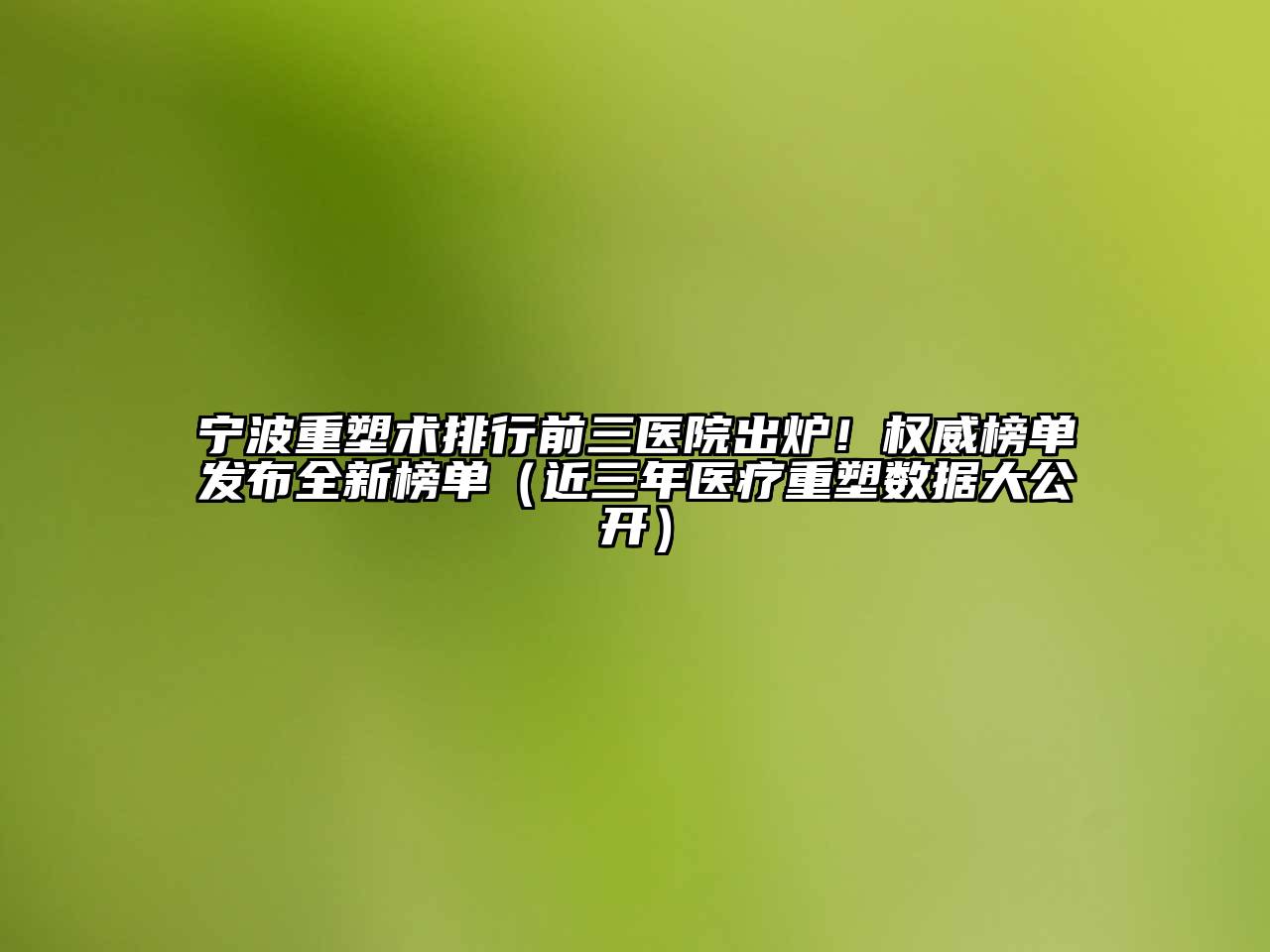 宁波重塑术排行前三医院出炉！权威榜单发布全新榜单（近三年医疗重塑数据大公开）