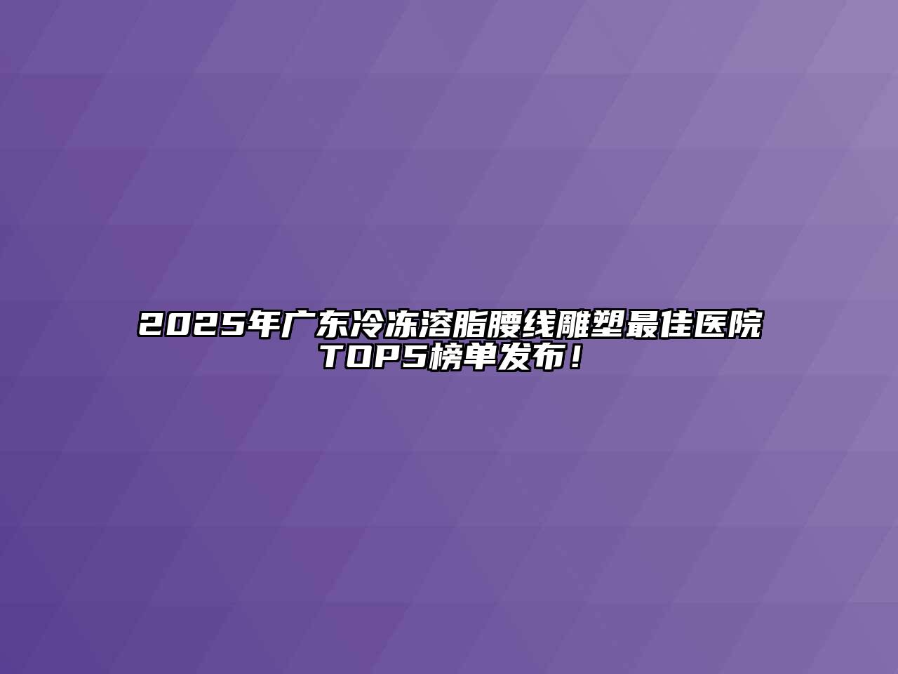 2025年广东冷冻溶脂腰线雕塑最佳医院TOP5榜单发布！
