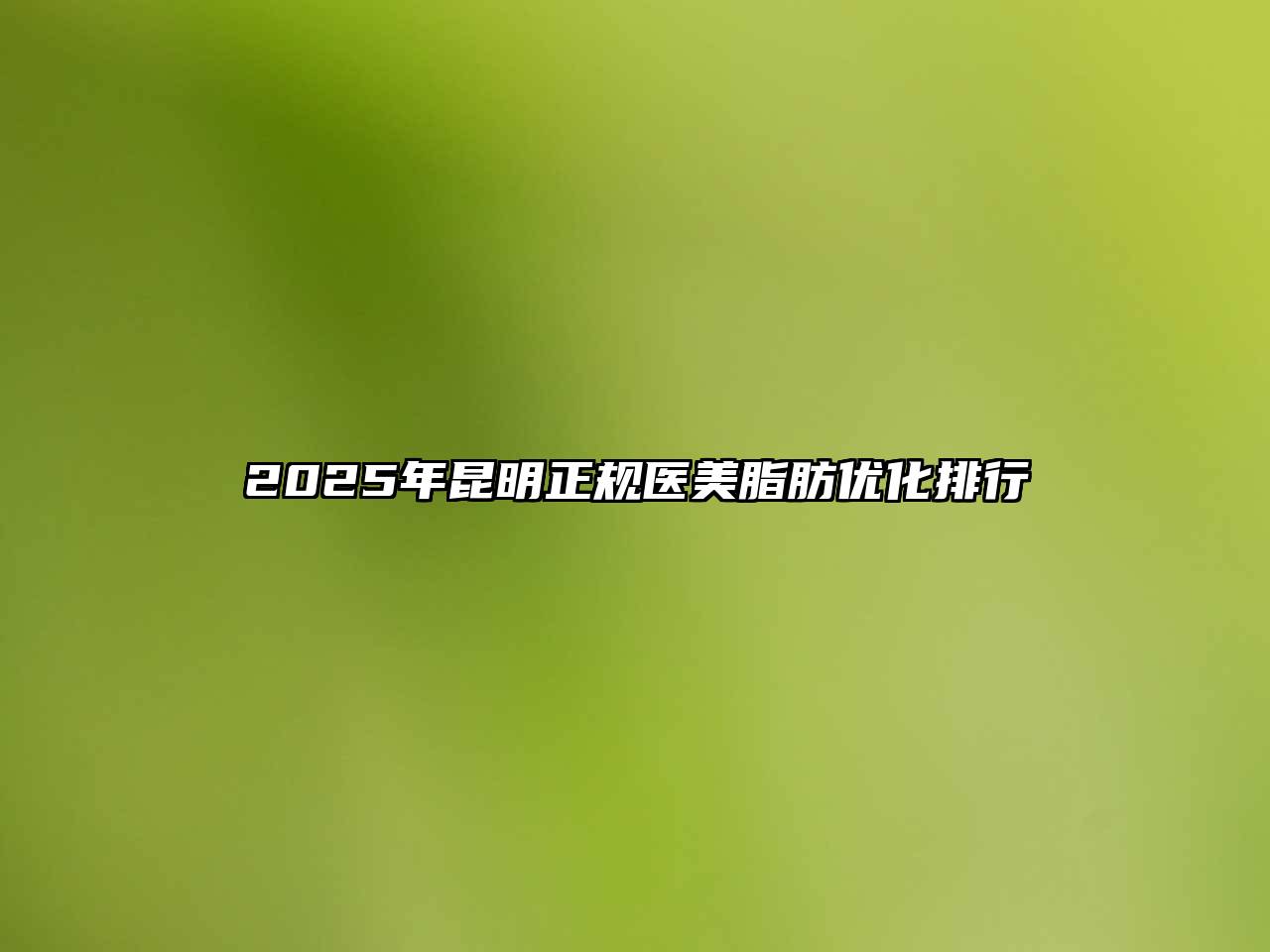 2025年昆明正规医美脂肪优化排行