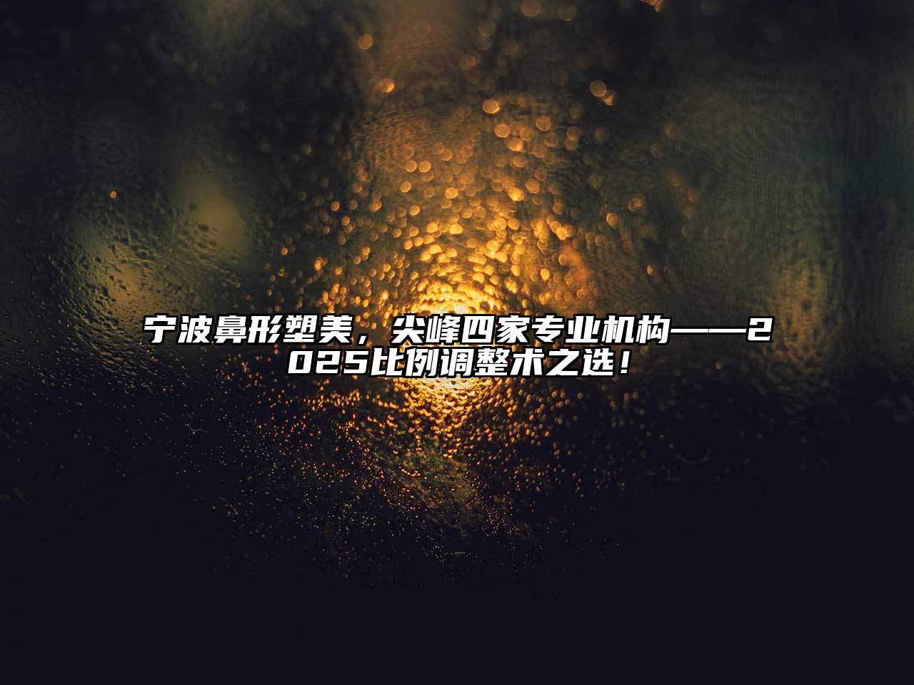 宁波鼻形塑美，尖峰四家专业机构——2025比例调整术之选！