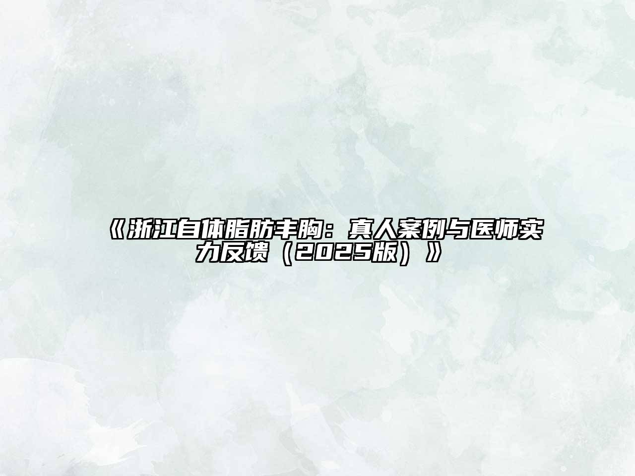 《浙江自体脂肪丰胸：真人案例与医师实力反馈（2025版）》