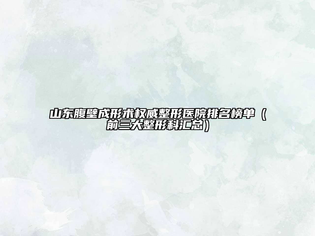 山东腹壁成形术权威整形医院排名榜单（前三大整形科汇总）
