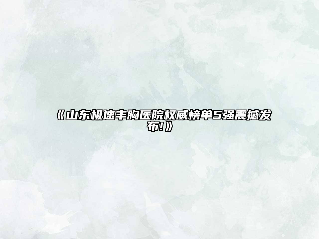 《山东极速丰胸医院权威榜单5强震撼发布!》