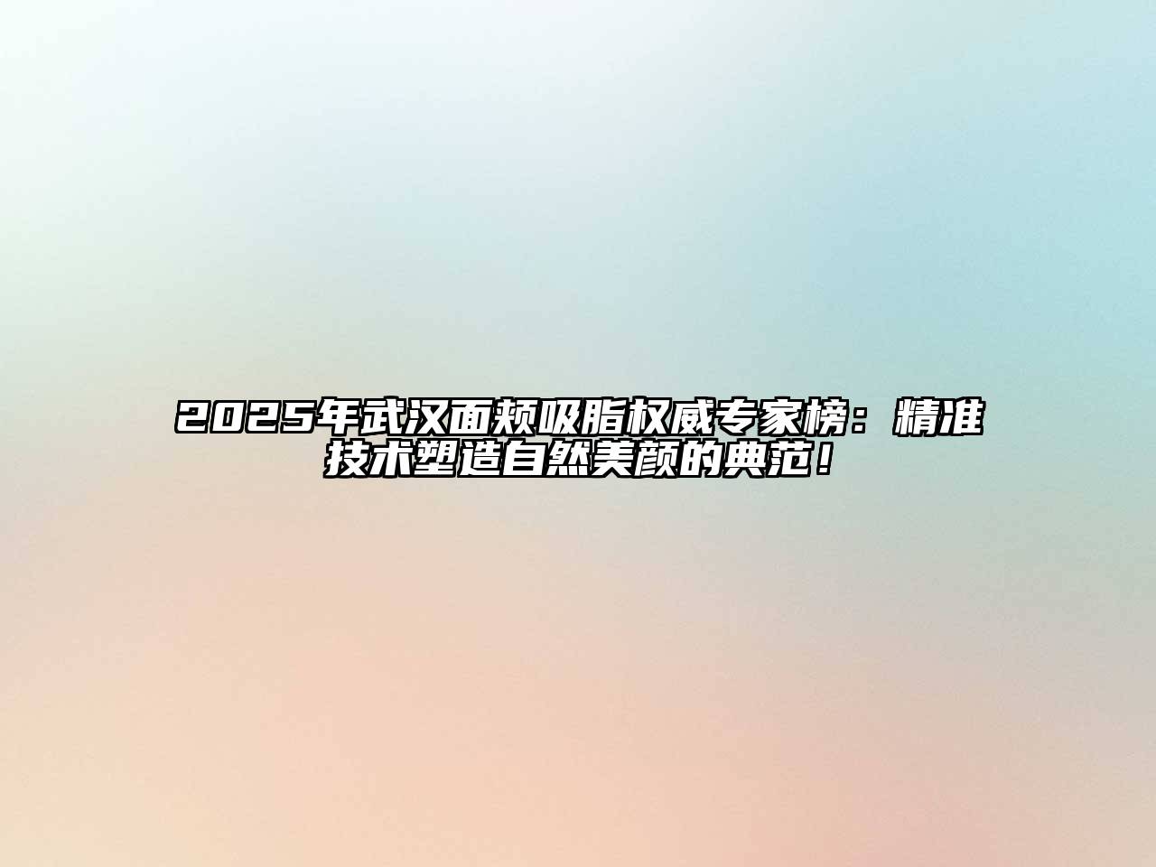 2025年武汉面颊吸脂权威专家榜：精准技术塑造自然美颜的典范！