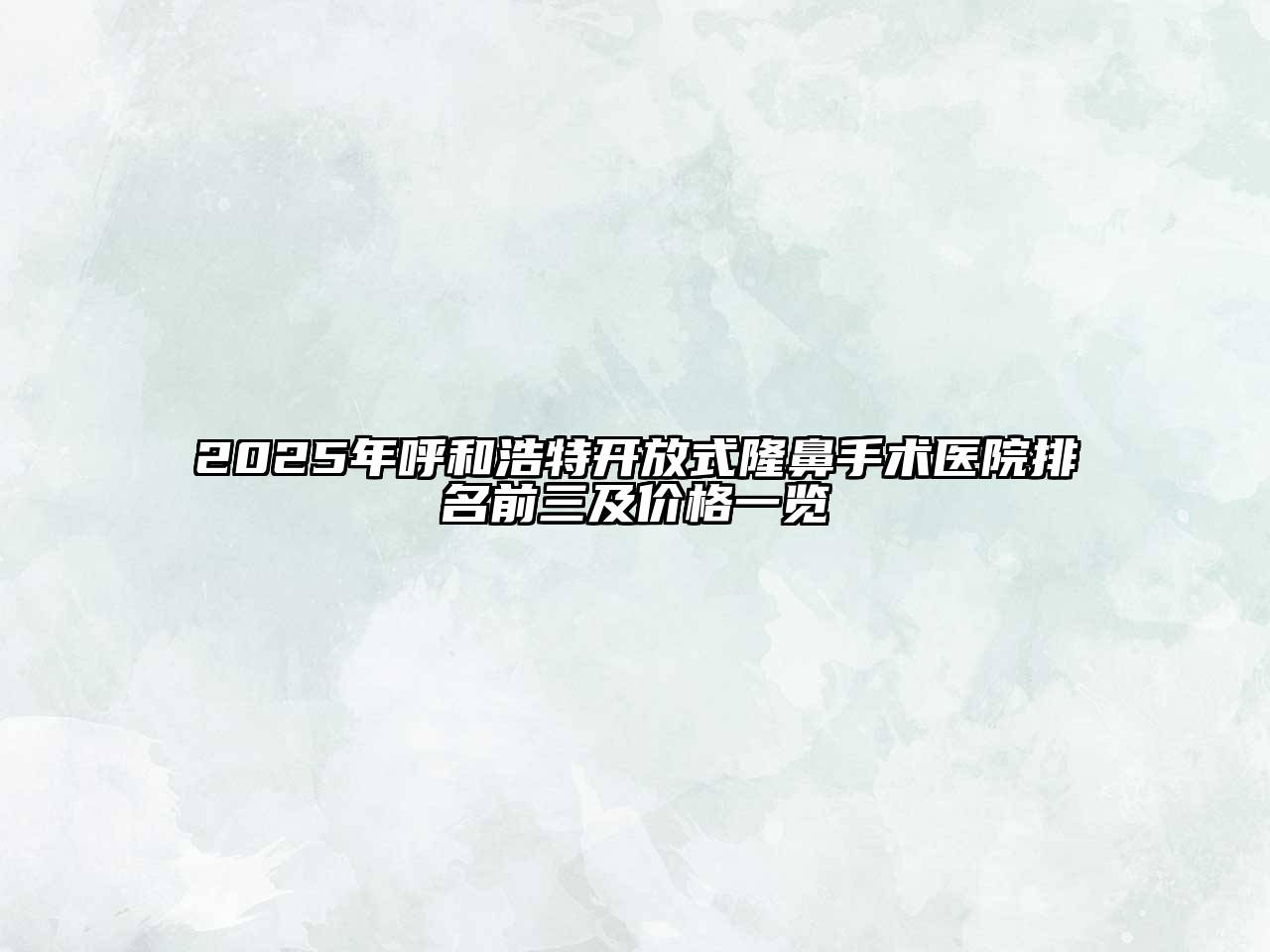 2025年呼和浩特开放式隆鼻手术医院排名前三及价格一览