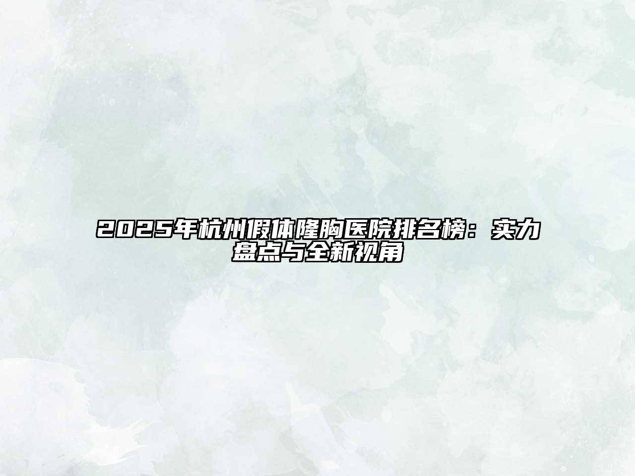 2025年杭州假体隆胸医院排名榜：实力盘点与全新视角
