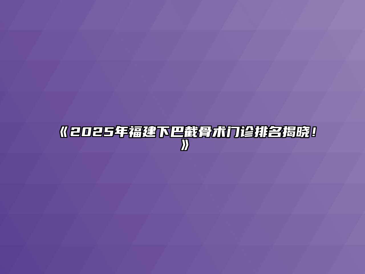 《2025年福建下巴截骨术门诊排名揭晓！》