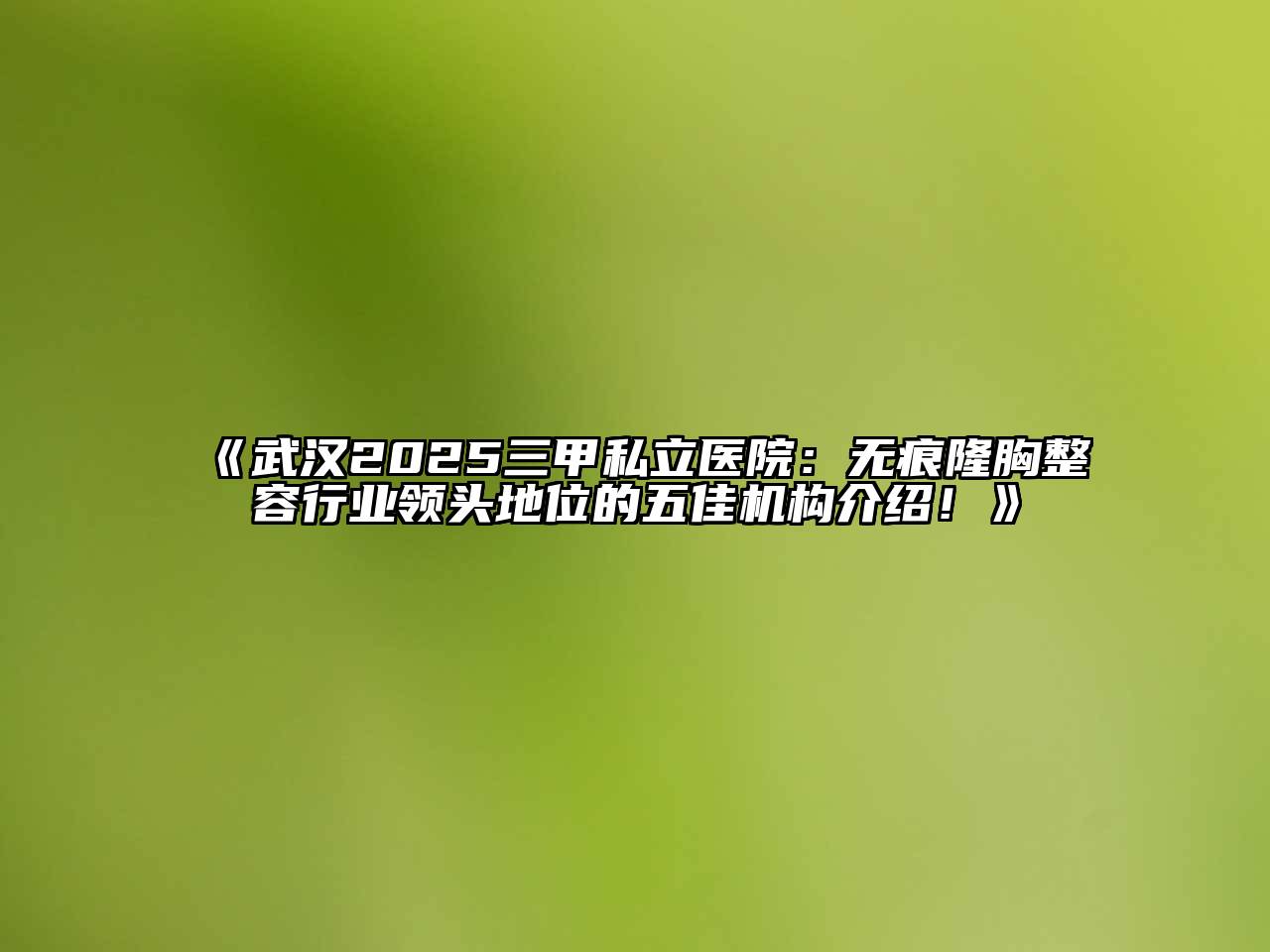 《武汉2025三甲私立医院：无痕隆胸整容行业领头地位的五佳机构介绍！》