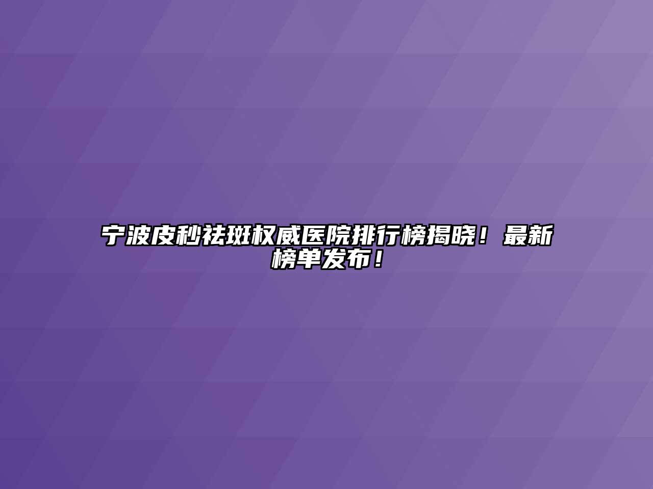 宁波皮秒祛斑权威医院排行榜揭晓！最新榜单发布！
