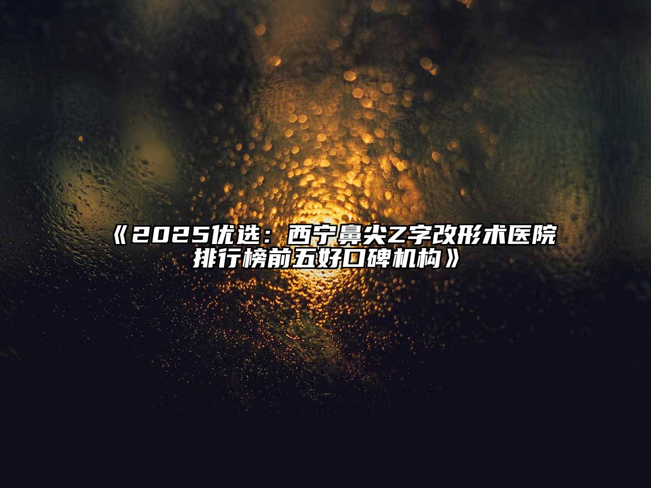 《2025优选：西宁鼻尖Z字改形术医院排行榜前五好口碑机构》