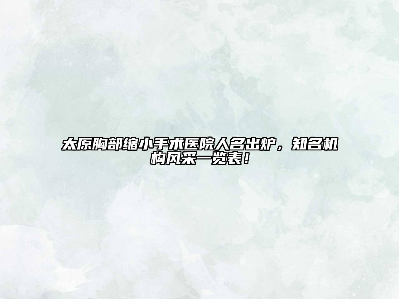 太原胸部缩小手术医院人名出炉，知名机构风采一览表！