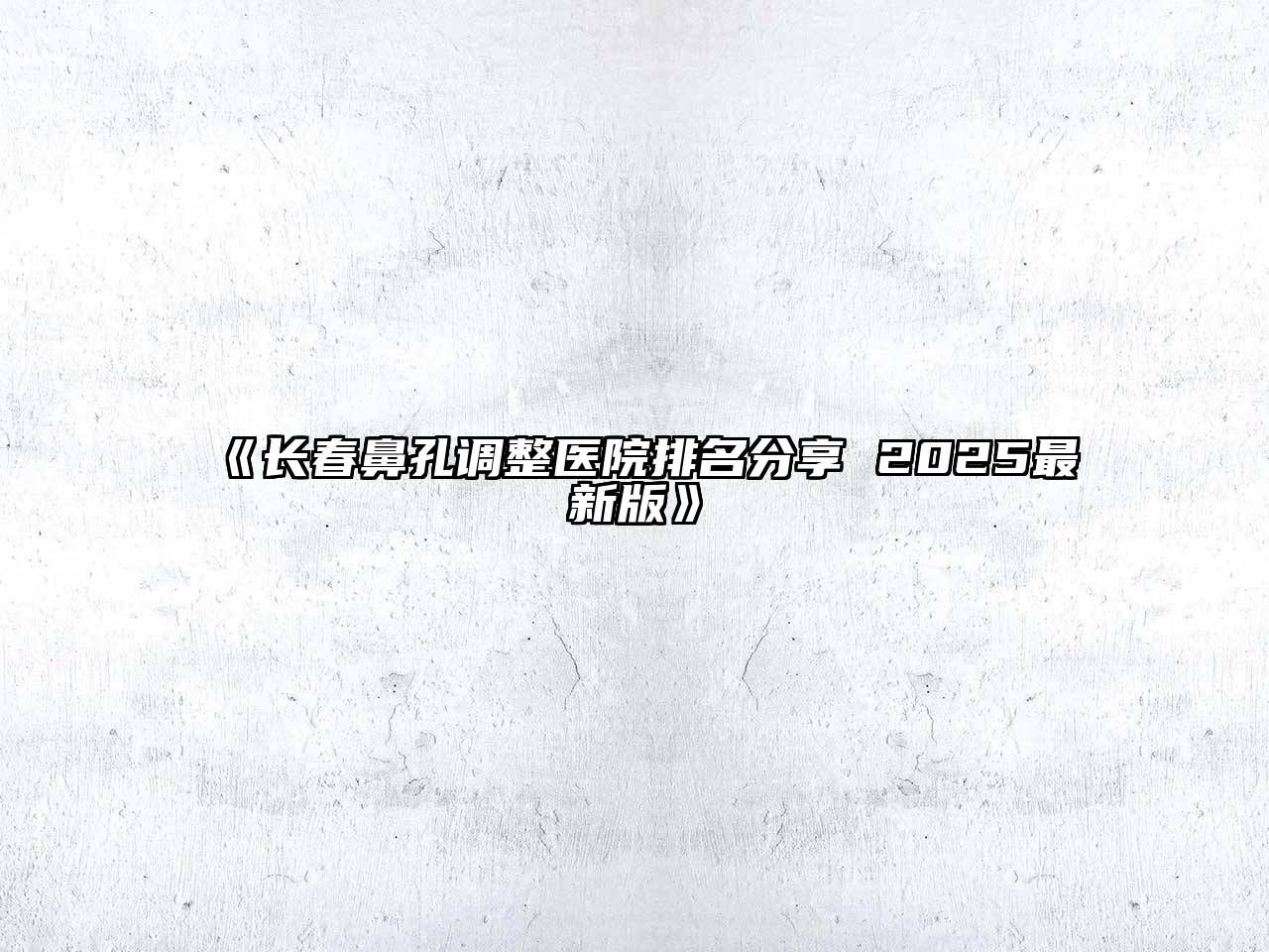 《长春鼻孔调整医院排名分享 2025最新版》