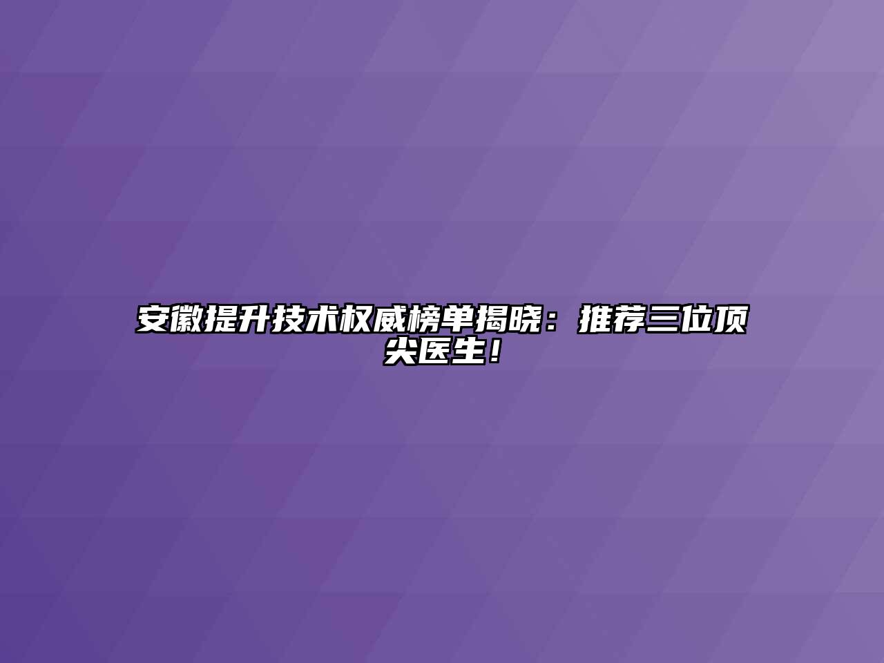 安徽提升技术权威榜单揭晓：推荐三位顶尖医生！