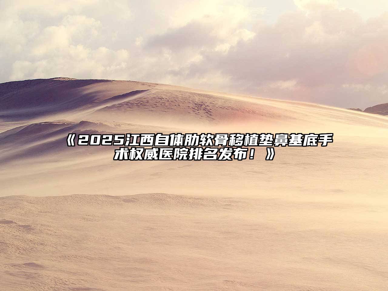 《2025江西自体肋软骨移植垫鼻基底手术权威医院排名发布！》