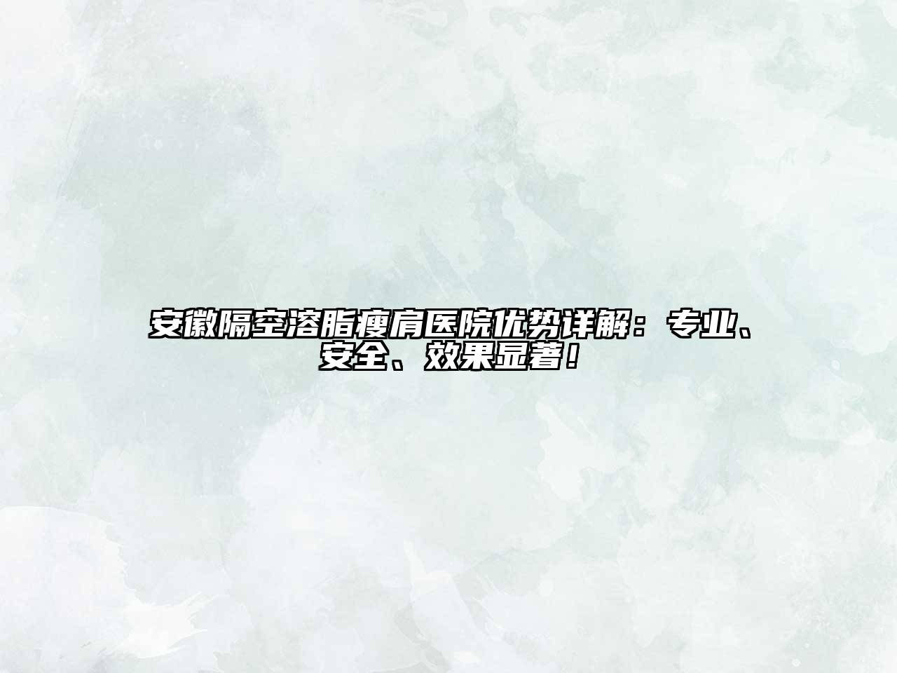 安徽隔空溶脂瘦肩医院优势详解：专业、安全、效果显著！