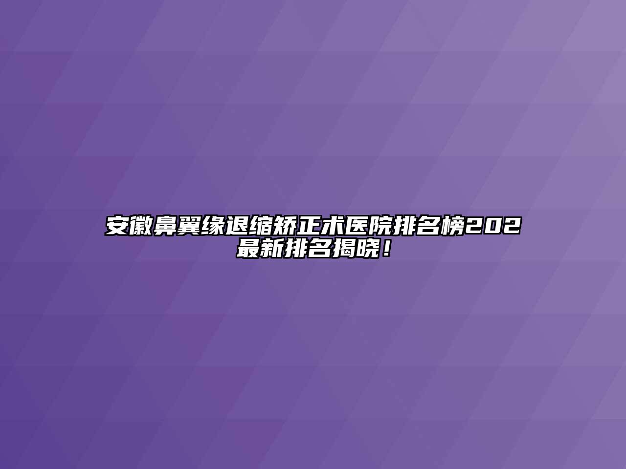 安徽鼻翼缘退缩矫正术医院排名榜202最新排名揭晓！