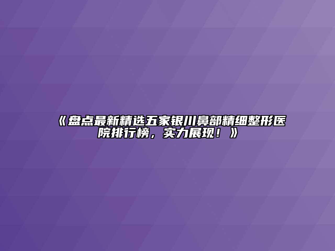 《盘点最新精选五家银川鼻部精细整形医院排行榜，实力展现！》