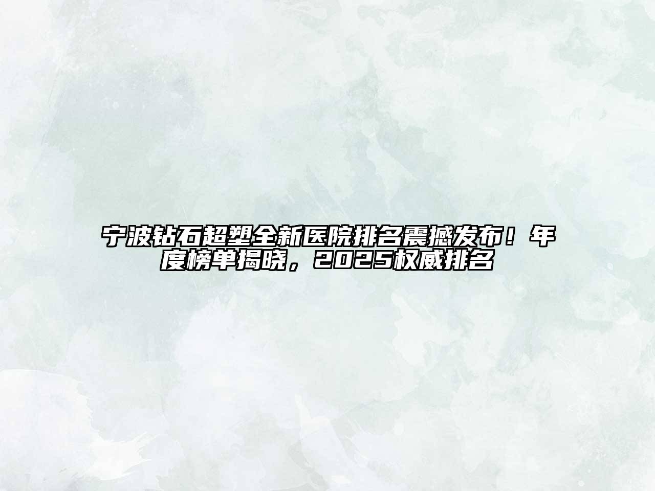 宁波钻石超塑全新医院排名震撼发布！年度榜单揭晓，2025权威排名