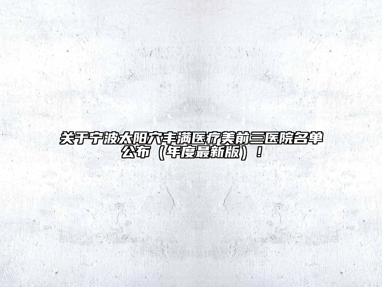 关于宁波太阳穴丰满医疗美前三医院名单公布（年度最新版）！