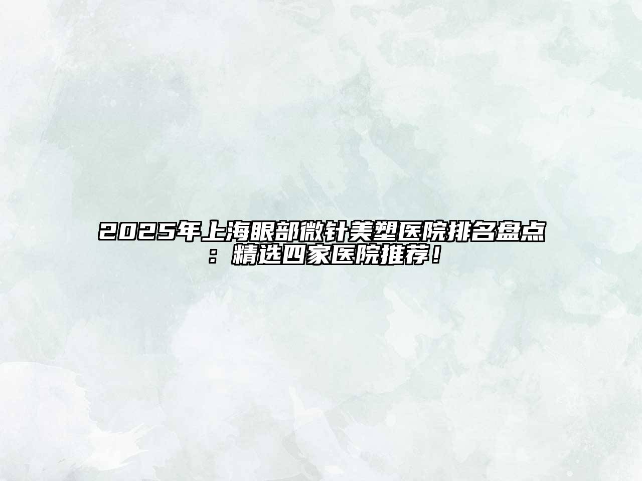 2025年上海眼部微针美塑医院排名盘点：精选四家医院推荐！