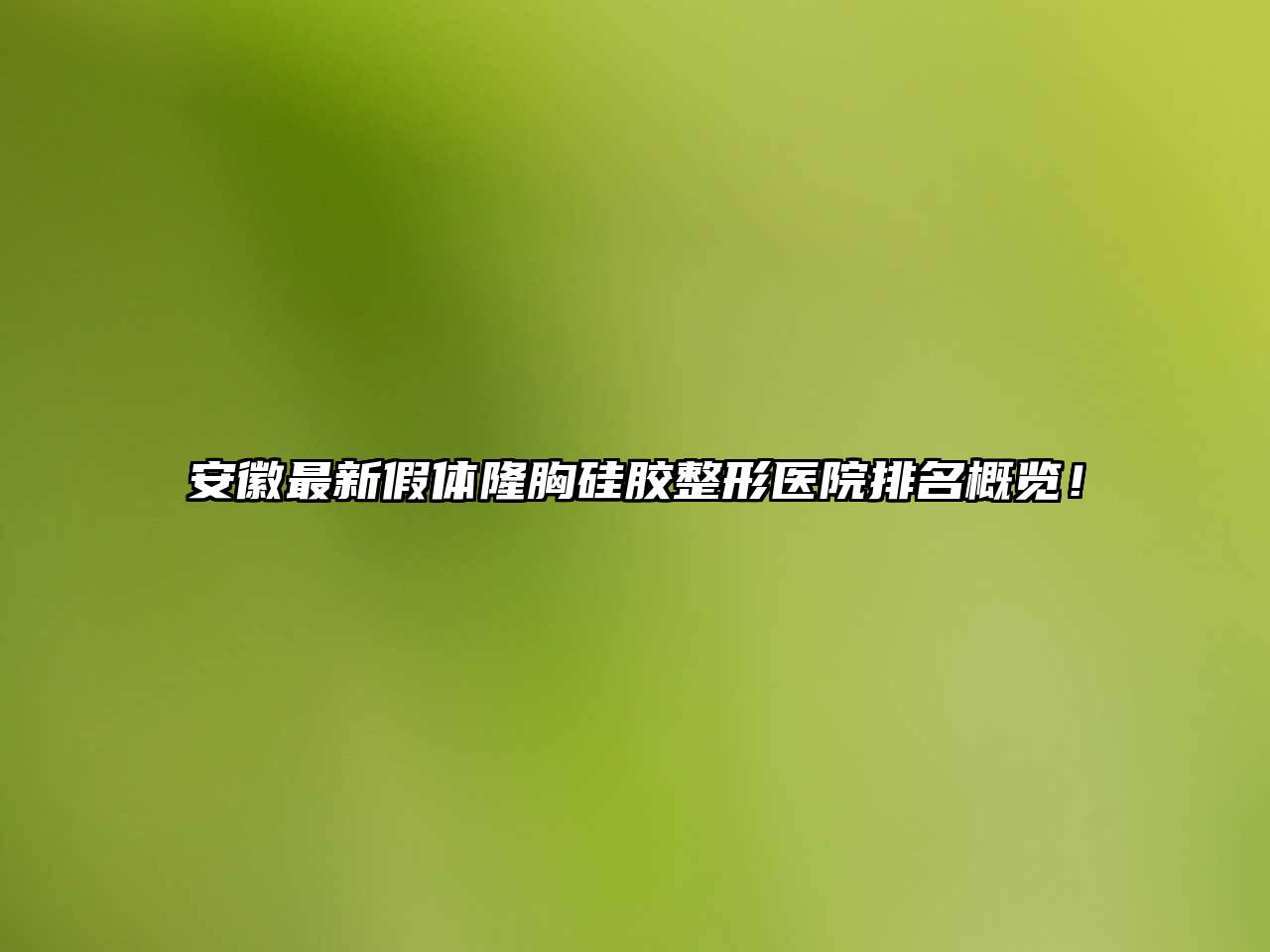 安徽最新假体隆胸硅胶整形医院排名概览！