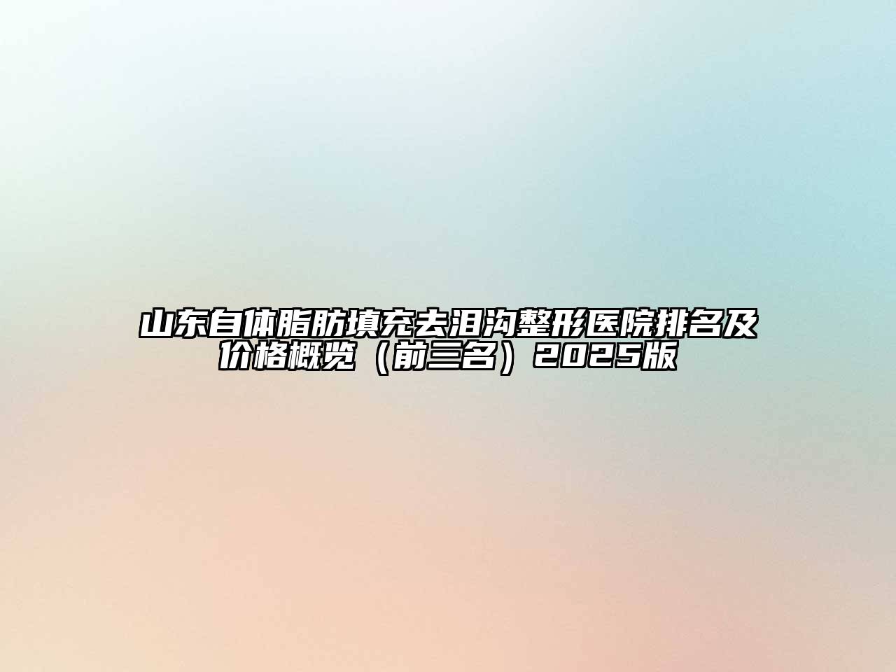 山东自体脂肪填充去泪沟整形医院排名及价格概览（前三名）2025版
