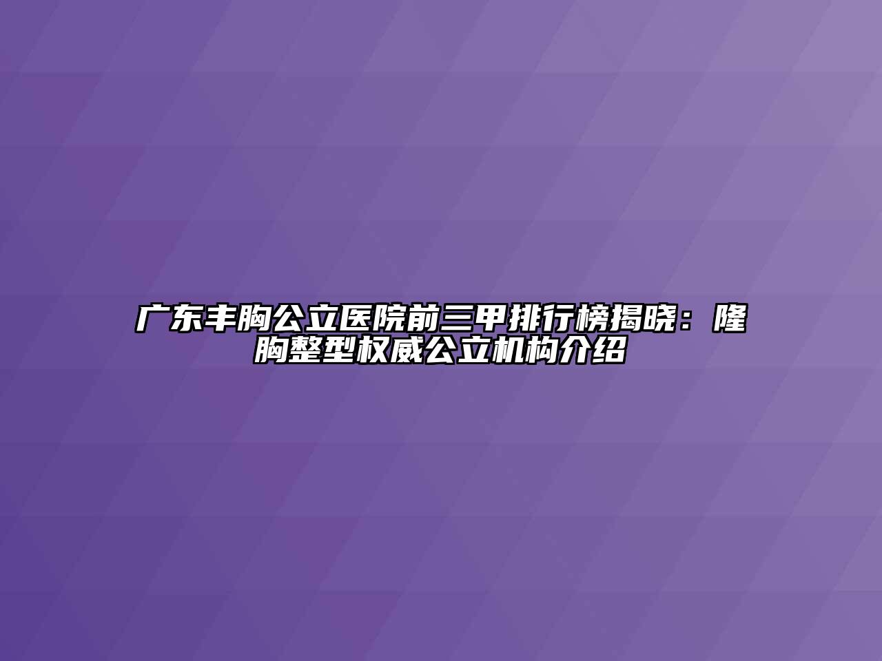 广东丰胸公立医院前三甲排行榜揭晓：隆胸整型权威公立机构介绍
