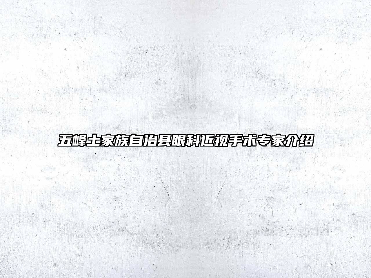 五峰土家族自治县眼科近视手术专家介绍