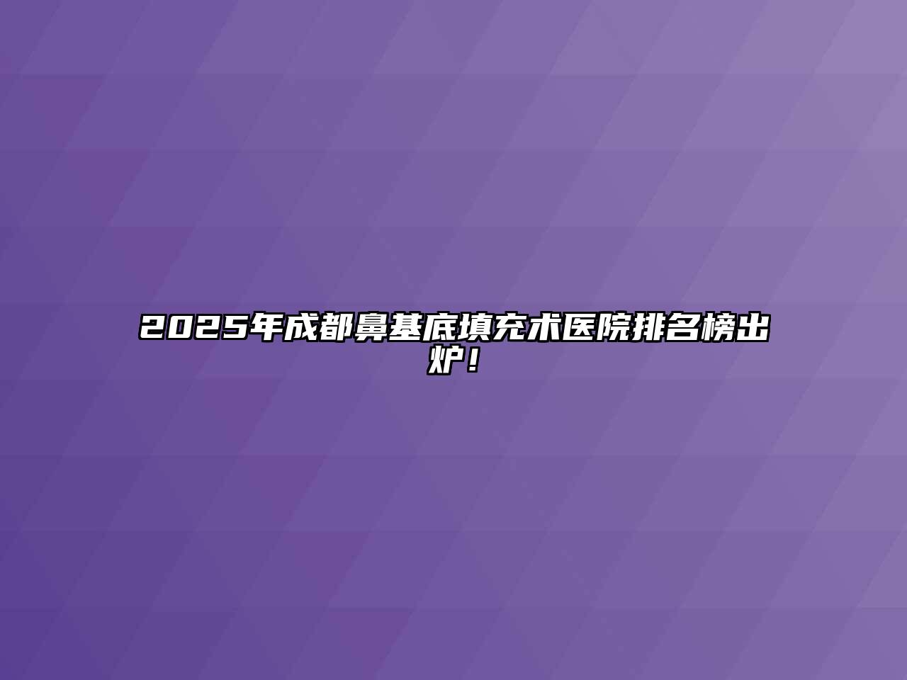 2025年成都鼻基底填充术医院排名榜出炉！
