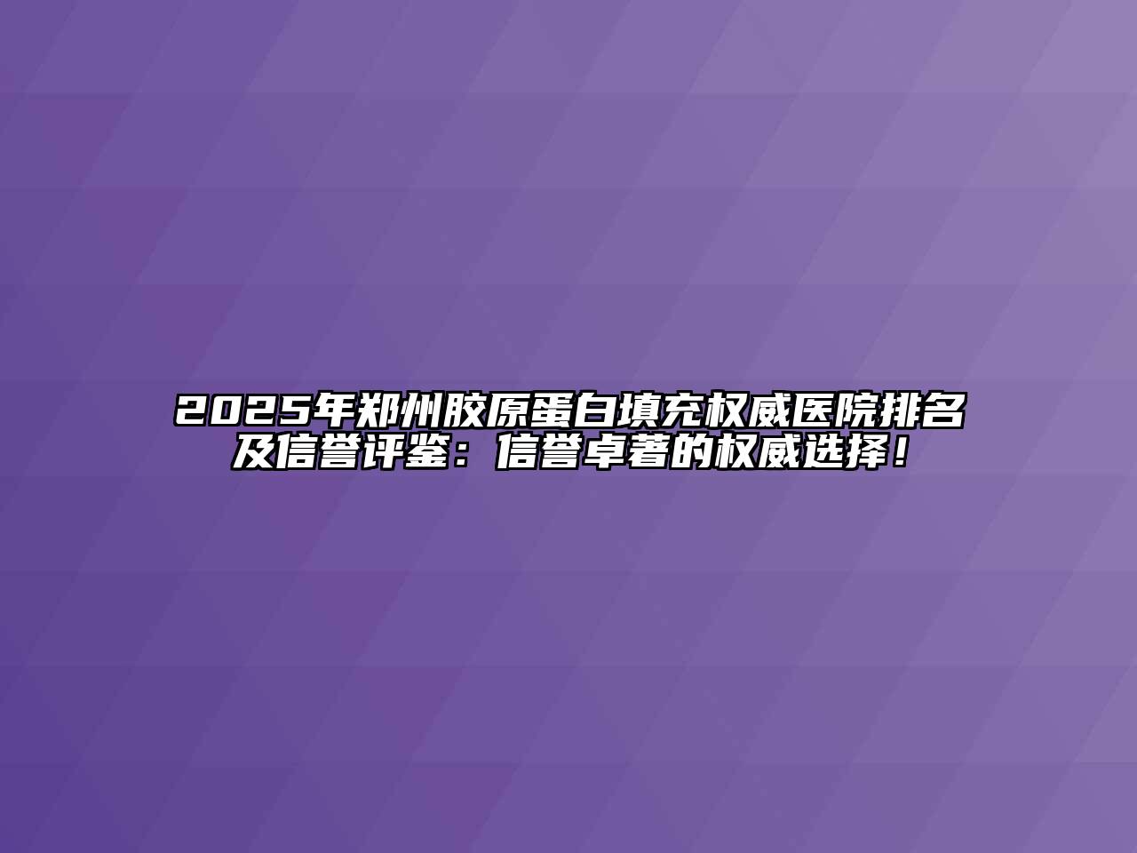 2025年郑州胶原蛋白填充权威医院排名及信誉评鉴：信誉卓著的权威选择！