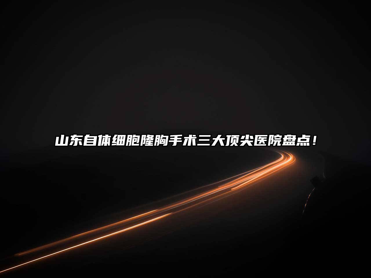 山东自体细胞隆胸手术三大顶尖医院盘点！