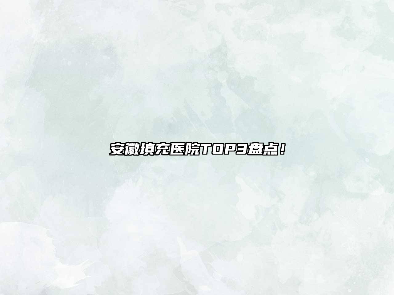 安徽填充医院TOP3盘点！