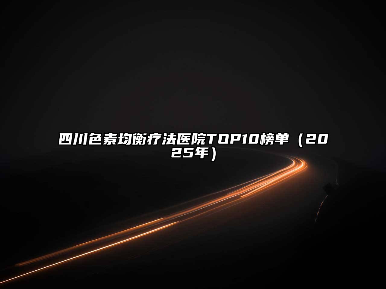 四川色素均衡疗法医院TOP10榜单（2025年）