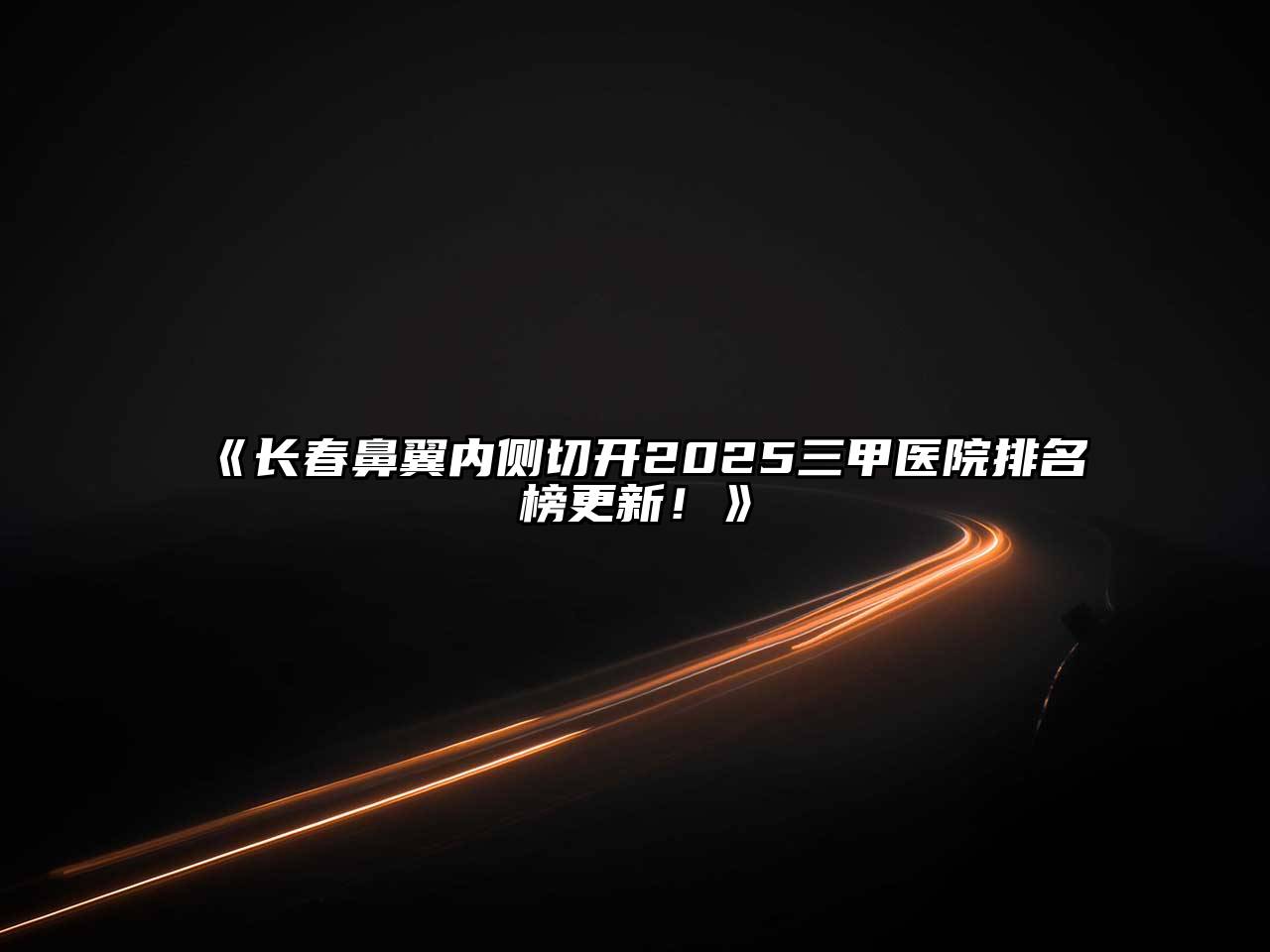 《长春鼻翼内侧切开2025三甲医院排名榜更新！》