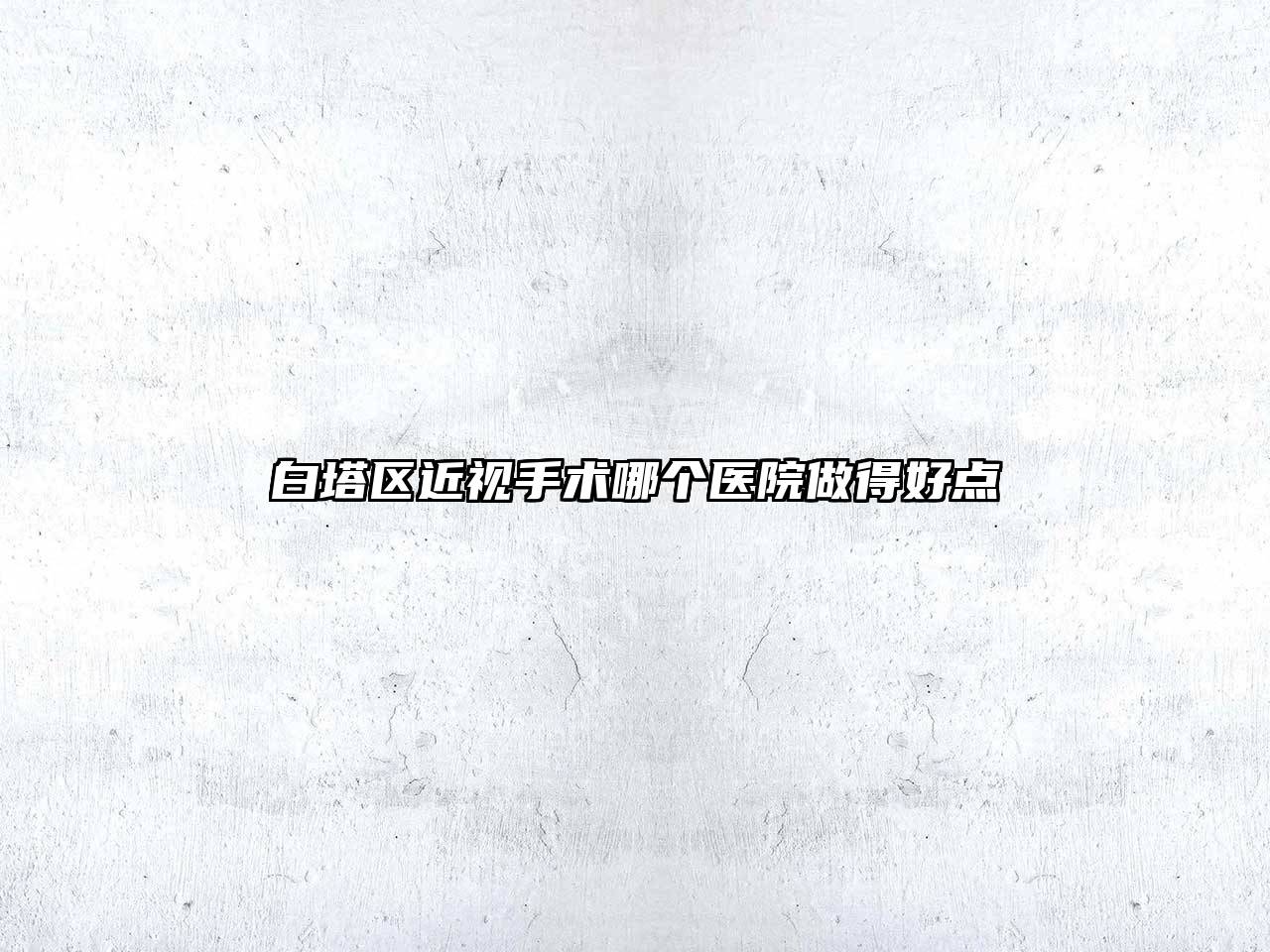 白塔区近视手术哪个医院做得好点