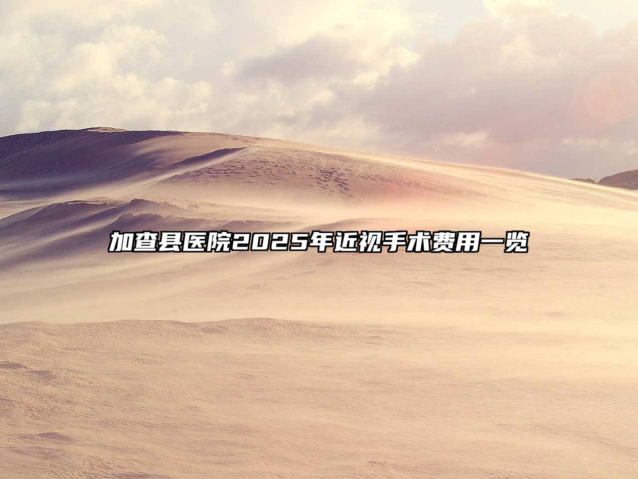 加查县医院2025年近视手术费用一览