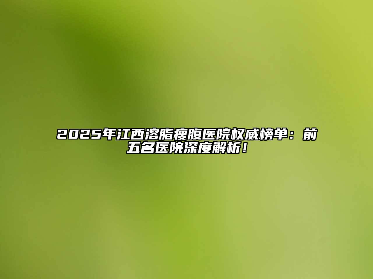 2025年江西溶脂瘦腹医院权威榜单：前五名医院深度解析！