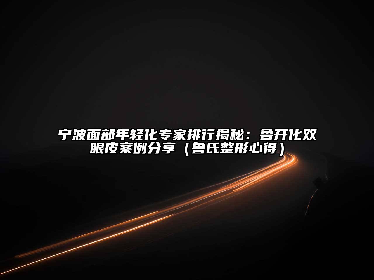 宁波面部年轻化专家排行揭秘：鲁开化双眼皮案例分享（鲁氏整形心得）