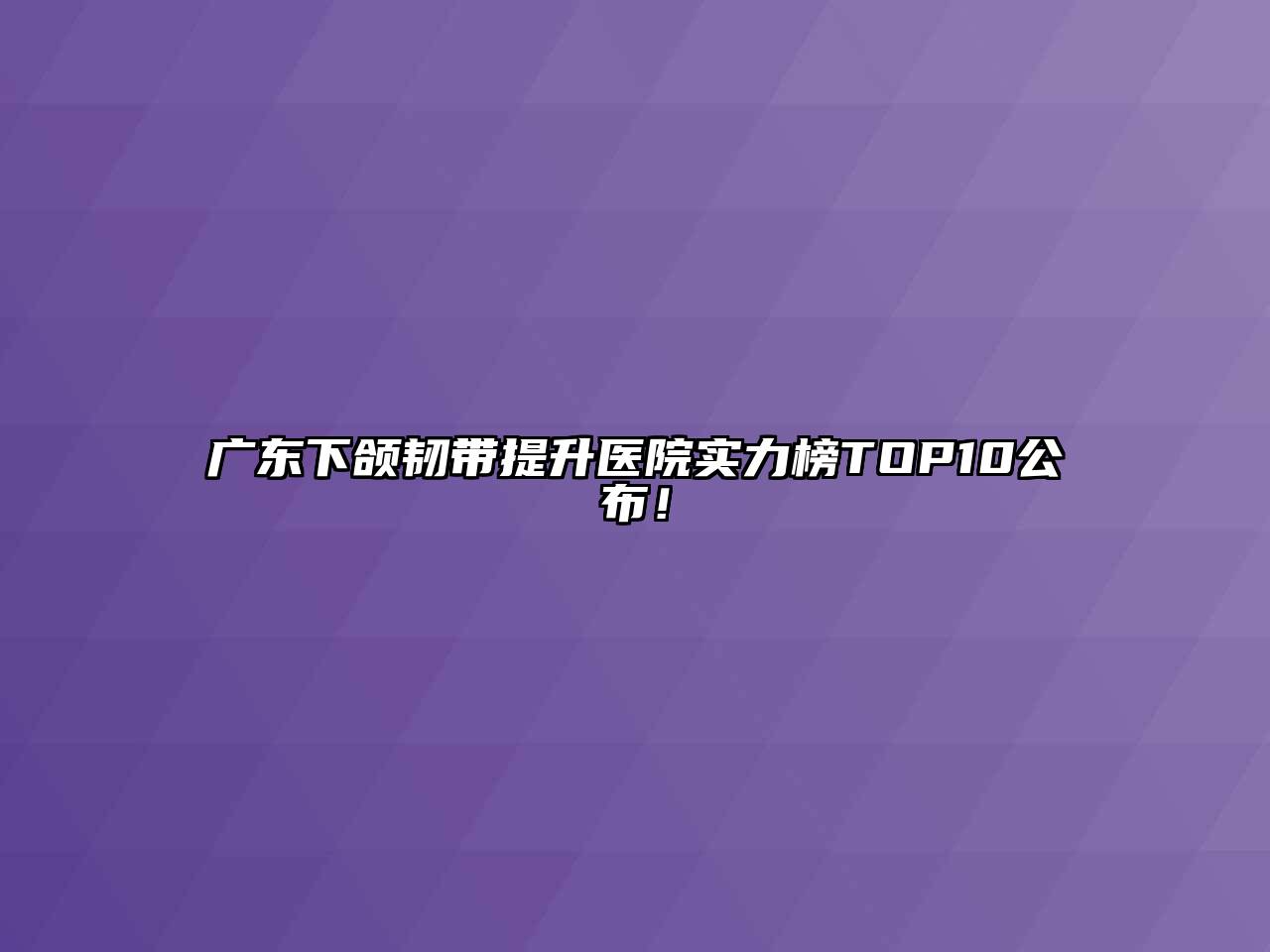 广东下颌韧带提升医院实力榜TOP10公布！
