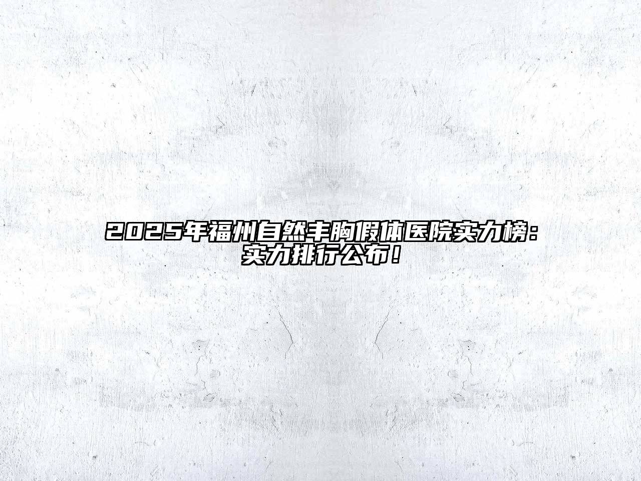 2025年福州自然丰胸假体医院实力榜：实力排行公布！