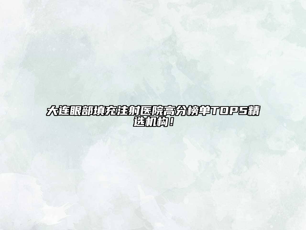 大连眼部填充注射医院高分榜单TOP5精选机构！